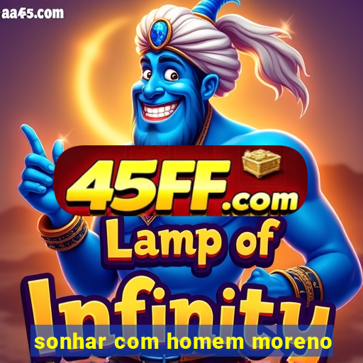 sonhar com homem moreno